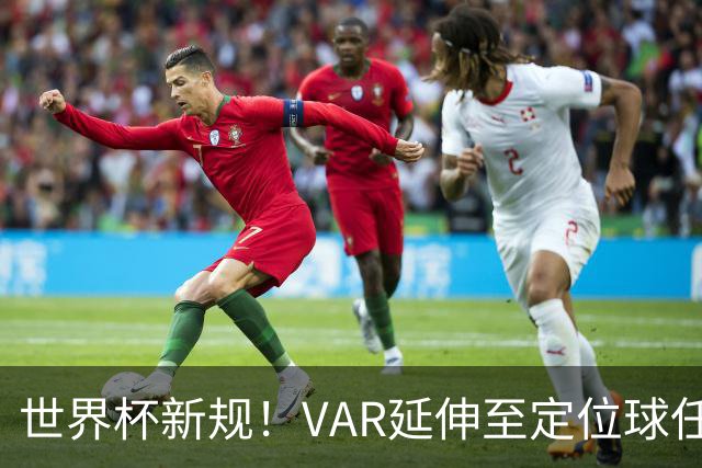世界杯新规！VAR延伸至定位球任意球，“阿森纳战术”将失效