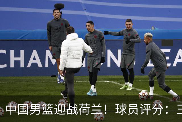 中国男篮迎战荷兰！球员评分：三人满分、五人合格、四人状态不佳