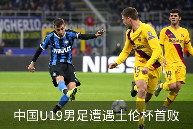 中国U19男足遭遇土伦杯首败