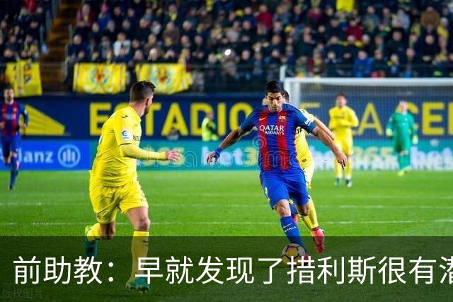 前助教：早就发现了措利斯很有潜力，他完美契合阿森纳