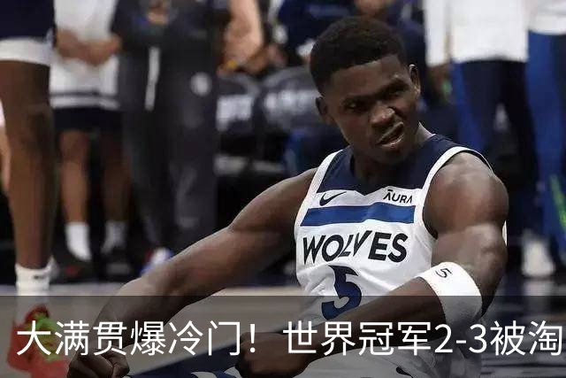 大满贯爆冷门！世界冠军2-3被淘汰，国乒连轰3-0，王楚钦首秀敲定