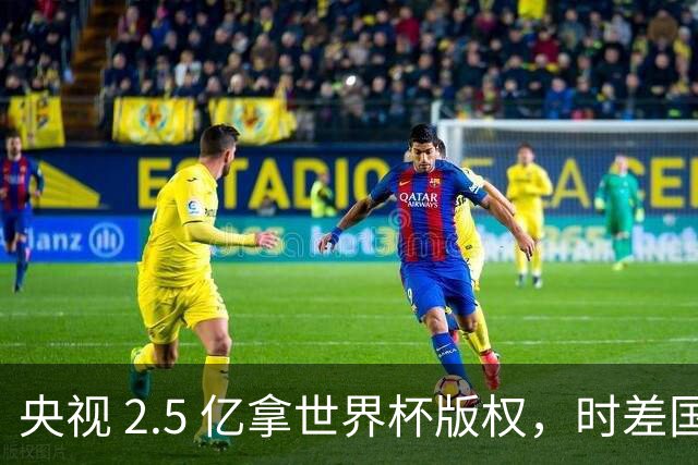 央视 2.5 亿拿世界杯版权，时差国足都拖后腿，这钱值吗？