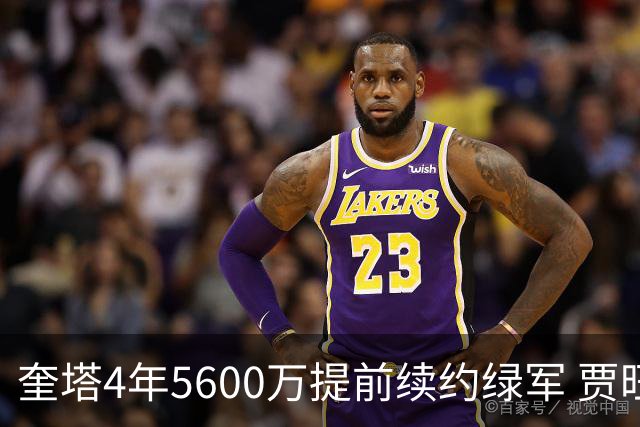 奎塔4年5600万提前续约绿军 贾旺特-格林回归活塞