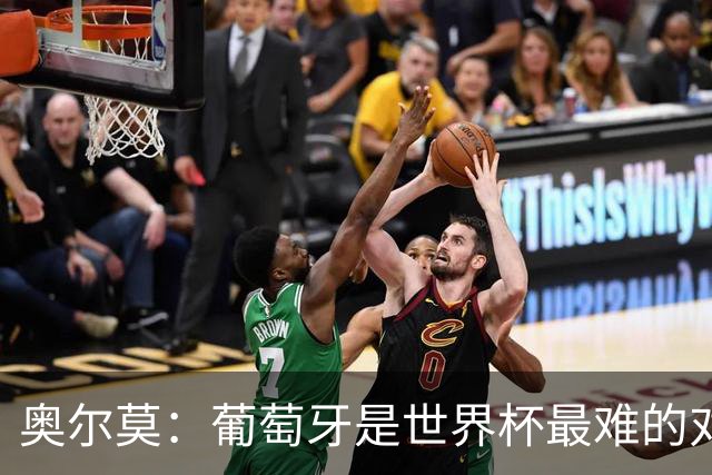 奥尔莫：葡萄牙是世界杯最难的对手之一，西班牙希望继续创造历史