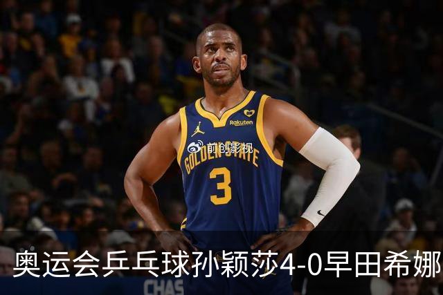 奥运会乒乓球孙颖莎4-0早田希娜 与陈梦会师决赛