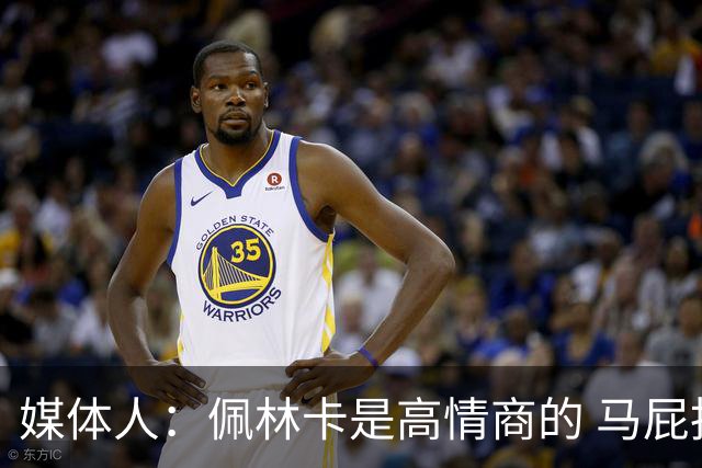 媒体人：佩林卡是高情商的 马屁拍得滴水不漏 而且是有人脉的