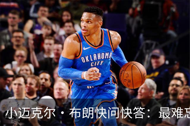 小迈克尔·布朗快问快答：最难忘的NBA时刻是詹姆斯1比3逆转勇士