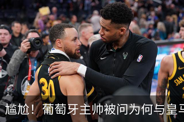 尴尬！葡萄牙主帅被问为何与皇马没绯闻，沉默后：葡萄牙信号不好