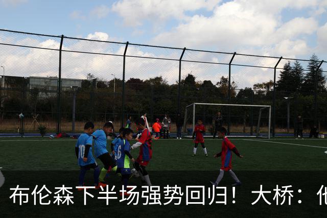 布伦森下半场强势回归！大桥：他会继续战斗 我们紧随其后一起拼
