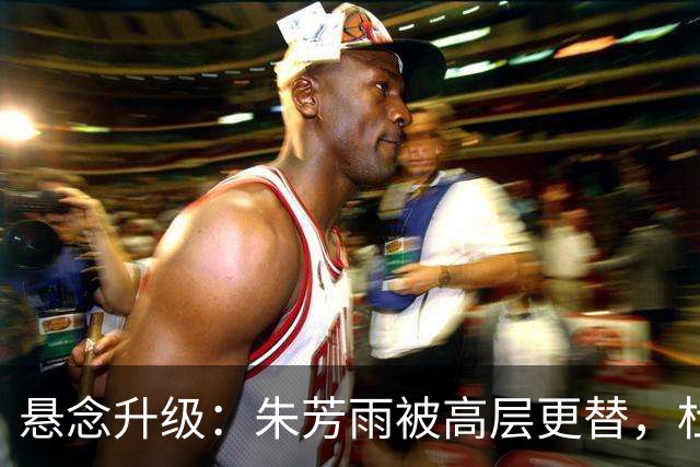 悬念升级：朱芳雨被高层更替，杜锋接班人已确定，徐杰将被交易？