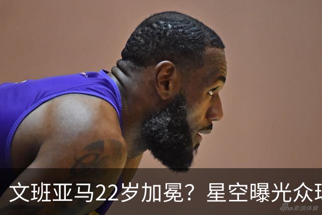 文班亚马22岁加冕？星空曝光众球星首冠年龄