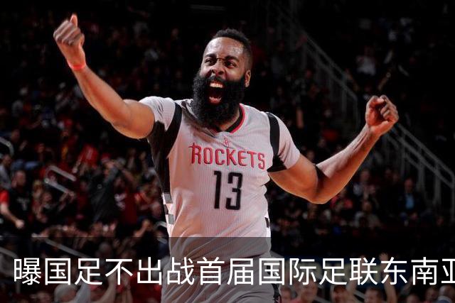 曝国足不出战首届国际足联东南亚杯 窗口期将参加邀请赛