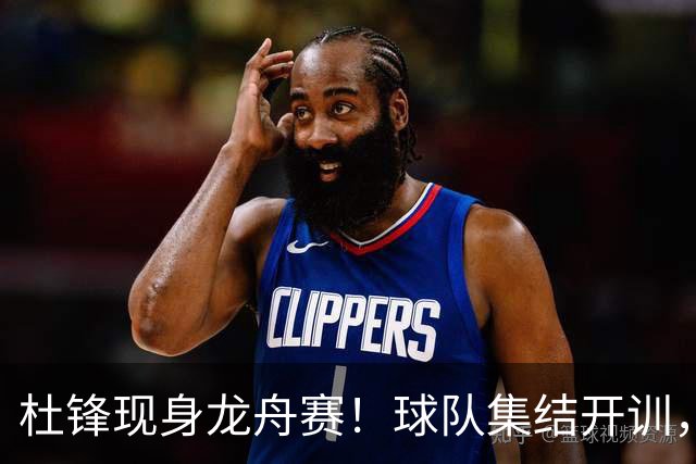 杜锋现身龙舟赛！球队集结开训，个人活动不断，新赛季形势告急，没困难制造困难？