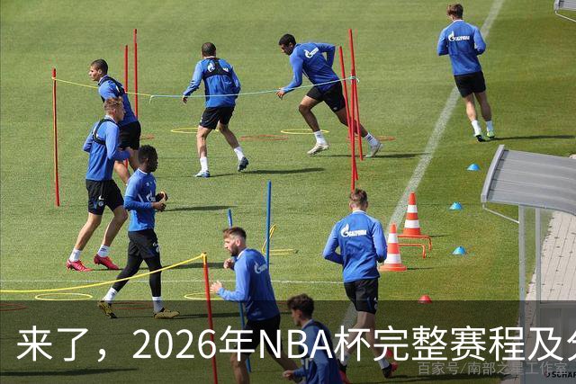 来了，2026年NBA杯完整赛程及分组，更有每场比赛的具体时间安排