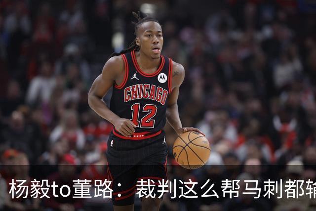 杨毅to董路：裁判这么帮马刺都输 在足球世界很罕见 除02世界杯