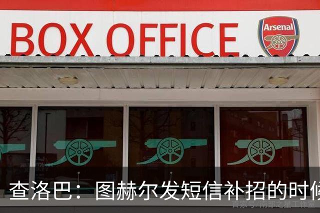 查洛巴：图赫尔发短信补招的时候我正在度假，球鞋都抽奖送人了