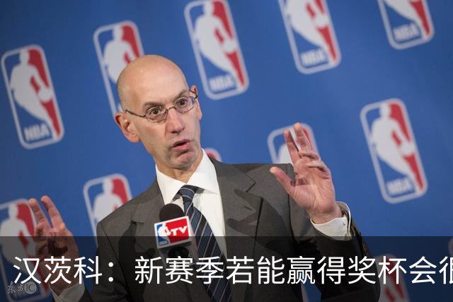汉茨科：新赛季若能赢得奖杯会很棒，但这仍将是艰难的赛季