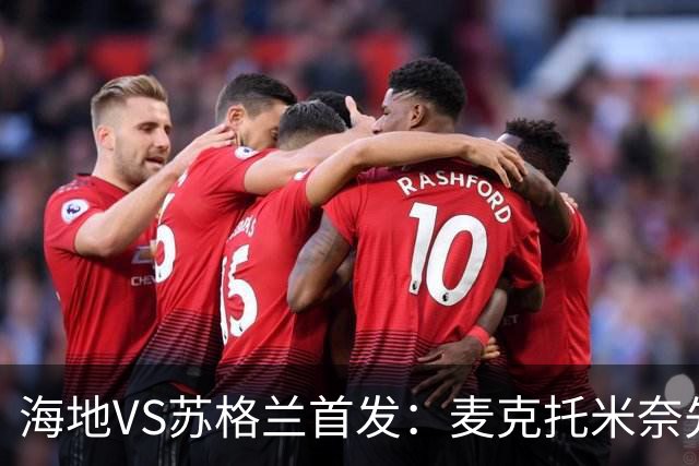 海地VS苏格兰首发：麦克托米奈先发 罗伯逊麦金出战
