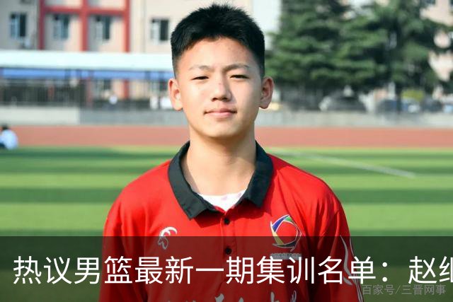 热议男篮最新一期集训名单：赵继伟高诗岩等人领衔 周琦赵睿张镇麟缺席
