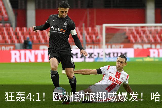 狂轰4:1！欧洲劲旅挪威爆发！哈兰德火力猛，从法国男足手中抢第一