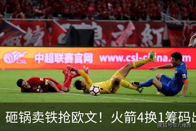 砸锅卖铁抢欧文！火箭4换1筹码出炉：休城豪赌打包两首轮和亚当斯