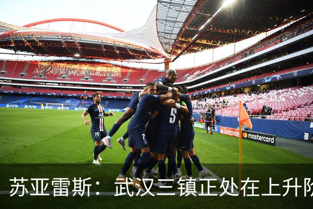 苏亚雷斯：武汉三镇正处在上升阶段，我们的目标始终是留在中超