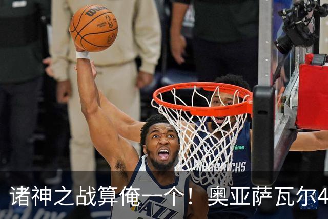 诸神之战算俺一个！奥亚萨瓦尔4球1助入局 斗牛新高？