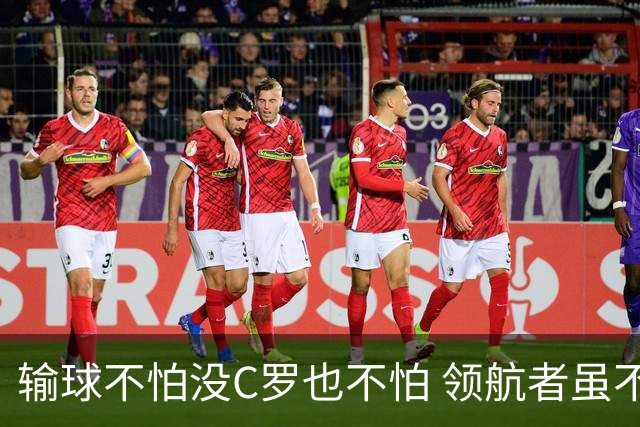 输球不怕没C罗也不怕 领航者虽不在葡萄牙未来仍可期