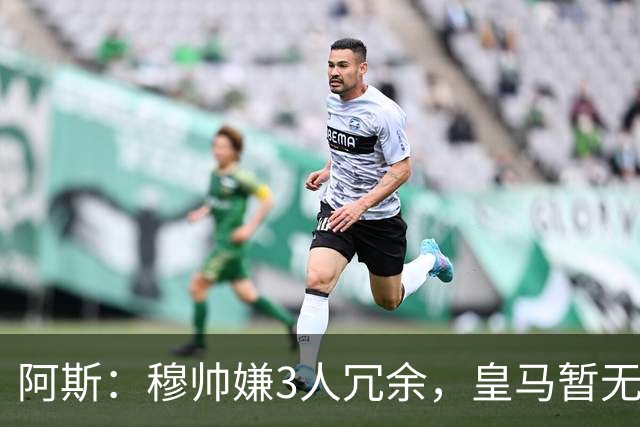 阿斯：穆帅嫌3人冗余，皇马暂无再买中场计划