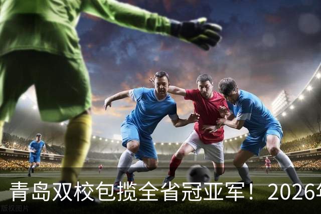 青岛双校包揽全省冠亚军！2026年山东省校园足球联赛圆满落幕