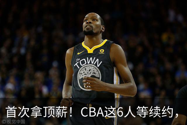 首次拿顶薪！CBA这6人等续约，张镇麟双丰收，27岁国手辅佐胡金秋
