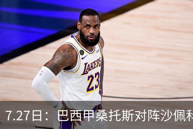 7.27日：巴西甲桑托斯对阵沙佩科恩斯，内马尔回归，桑托斯为保级而战