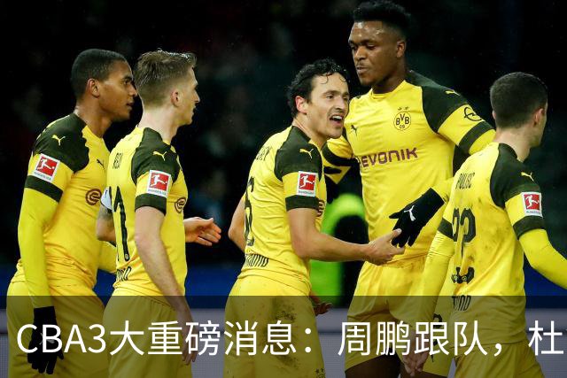 CBA3大重磅消息：周鹏跟队，杜锋打破与陈老板不和传言，奎因离队