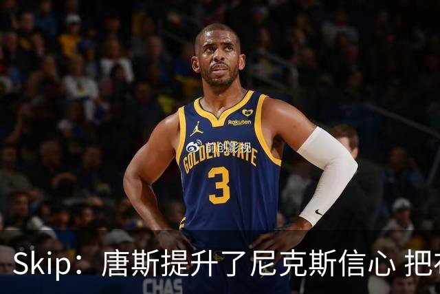 Skip：唐斯提升了尼克斯信心 把布伦森带到第四节去开启科比模式
