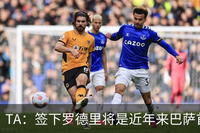 TA：签下罗德里将是近年来巴萨首次站在转会市场的主导位置上