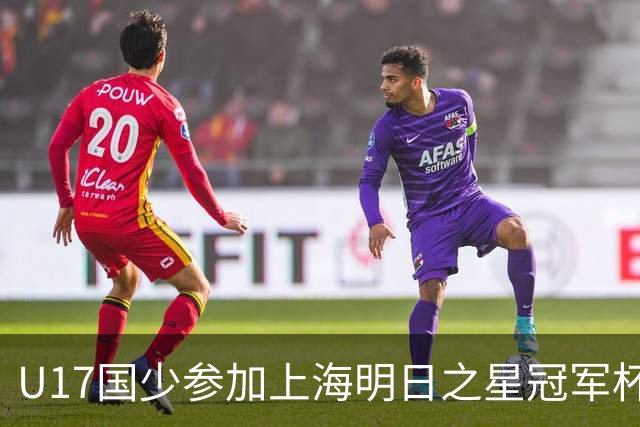 U17国少参加上海明日之星冠军杯名单：邝兆镭、赵松源在列